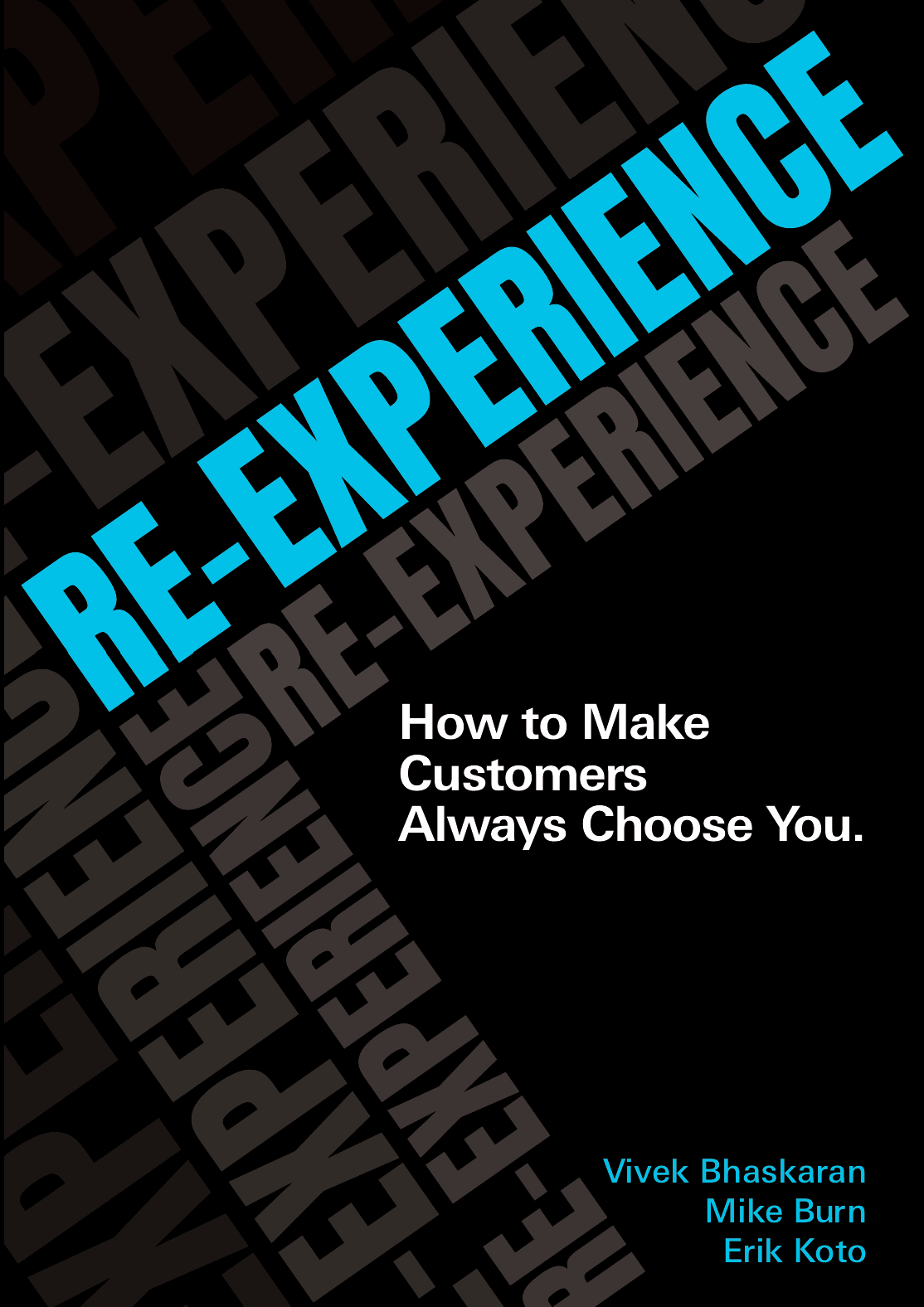Re-Experience: How to Make Customers Always Choose You, by Vivek Bhaskaran, Erik Koto and Mike Burn